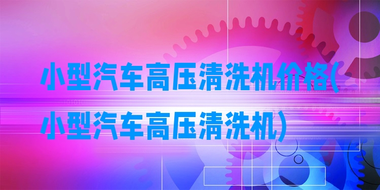 小型汽车高压清洗机价格